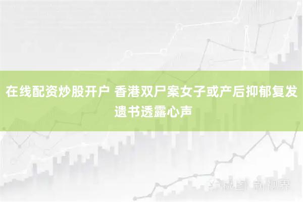 在线配资炒股开户 香港双尸案女子或产后抑郁复发 遗书透露心声